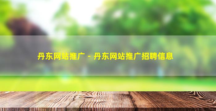 丹东网站推广 - 丹东网站推广招聘信息